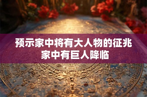 预示家中将有大人物的征兆 家中有巨人降临