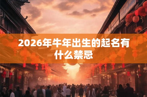 2026年牛年出生的起名有什么禁忌