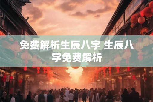 免费解析生辰八字 生辰八字免费解析