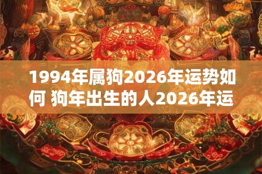 1994年属狗2026年运势如何 狗年出生的人2026年运势如何