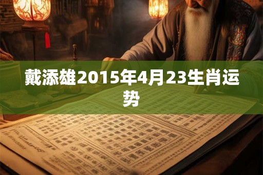 戴添雄2015年4月23生肖运势