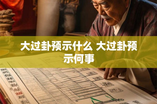 大过卦预示什么 大过卦预示何事