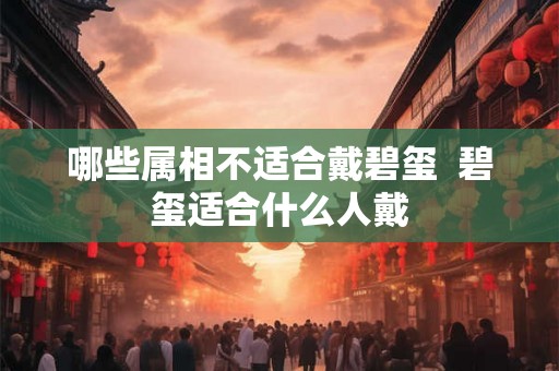 哪些属相不适合戴碧玺  碧玺适合什么人戴