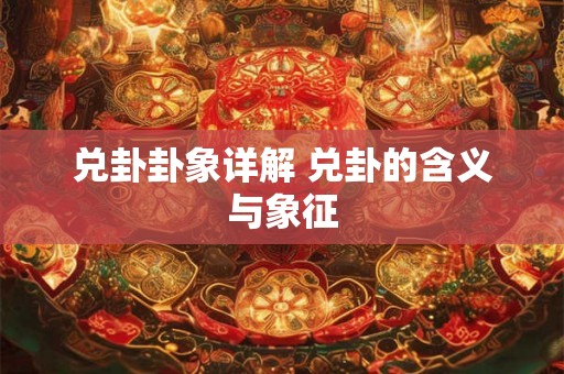 兑卦卦象详解 兑卦的含义与象征