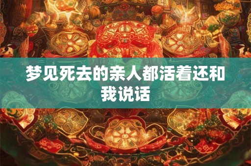 梦见死去的亲人都活着还和我说话