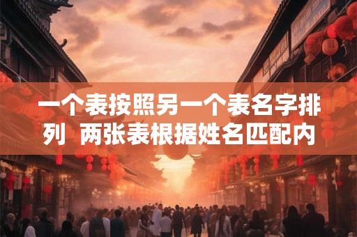一个表按照另一个表名字排列 两张表根据姓名匹配内容 一个表按照另一个表名字排列 两张表根据姓名匹配内容