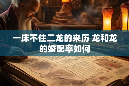一床不住二龙的来历 龙和龙的婚配率如何