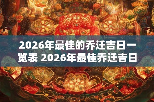 2026年最佳的乔迁吉日一览表 2026年最佳乔迁吉日是哪几天