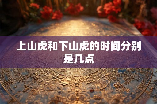 上山虎和下山虎的时间分别是几点