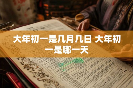 大年初一是几月几日 大年初一是哪一天 大年初一是几月几日 大年初一是哪一天
