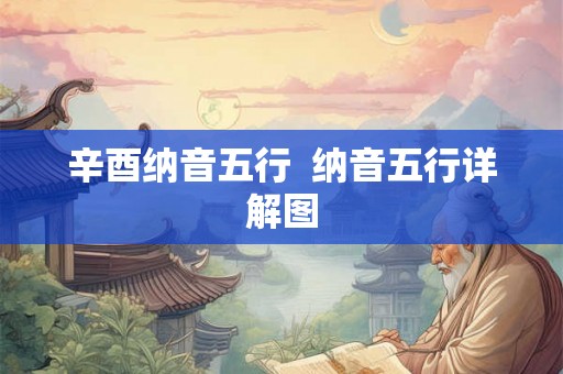 辛酉纳音五行 纳音五行详解图 辛酉纳音五行 纳音五行详解图