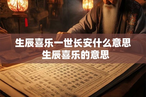 生辰喜乐一世长安什么意思  生辰喜乐的意思