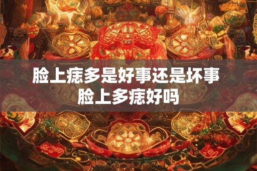 脸上痣多是好事还是坏事 脸上多痣好吗