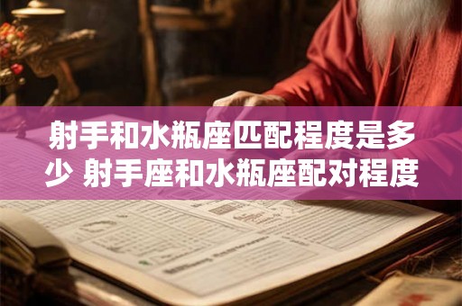 射手和水瓶座匹配程度是多少 射手座和水瓶座配对程度如何