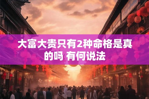 大富大贵只有2种命格是真的吗 有何说法