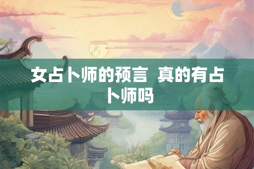 女占卜师的预言 真的有占卜师吗 女占卜师的预言 真的有占卜师吗