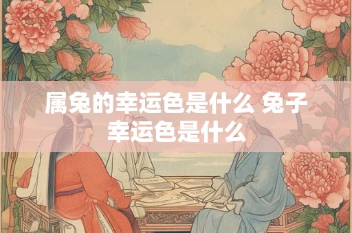 属兔的幸运色是什么 兔子幸运色是什么