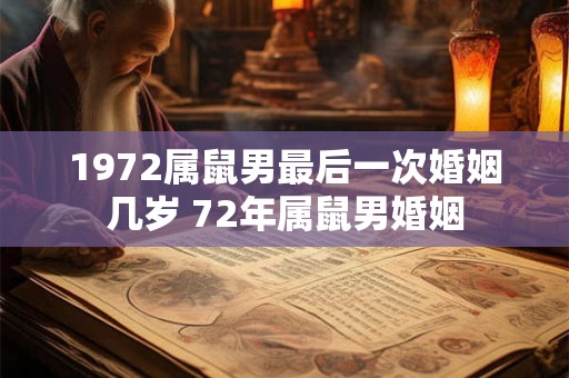 1972属鼠男最后一次婚姻几岁 72年属鼠男婚姻 1972属鼠男最后一次婚姻几岁 72年属鼠男婚姻
