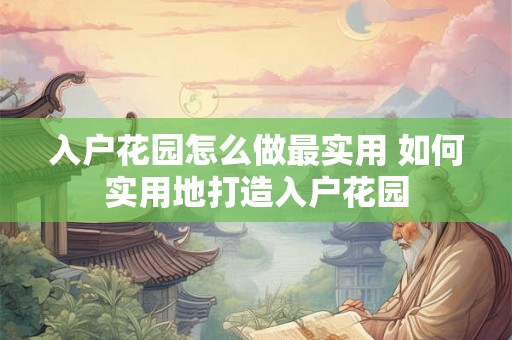入户花园怎么做最实用 如何实用地打造入户花园