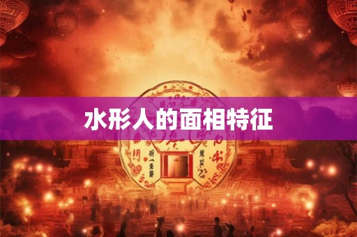 水形人的面相特征