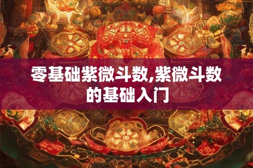 零基础紫微斗数,紫微斗数的基础入门