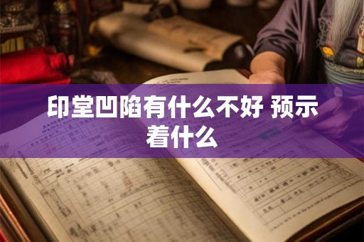 印堂凹陷有什么不好 预示着什么