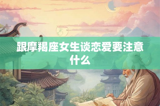 跟摩羯座女生谈恋爱要注意什么