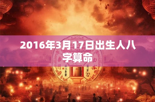 2016年3月17日出生人八字算命