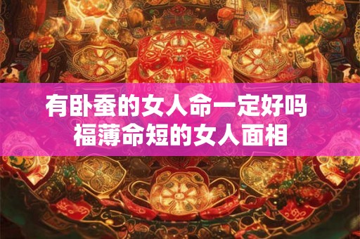 有卧蚕的女人命一定好吗 福薄命短的女人面相