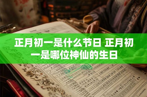正月初一是什么节日 正月初一是哪位神仙的生日