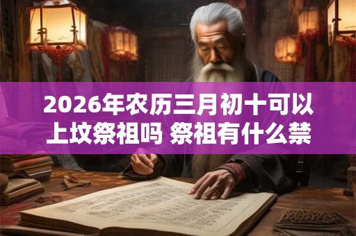 2026年农历三月初十可以上坟祭祖吗 祭祖有什么禁忌