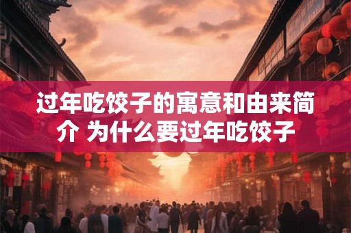 过年吃饺子的寓意和由来简介 为什么要过年吃饺子