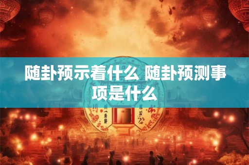 随卦预示着什么 随卦预测事项是什么 随卦预示着什么 随卦预测事项是什么