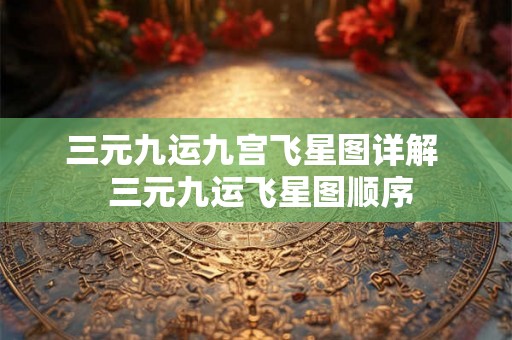 三元九运九宫飞星图详解 三元九运飞星图顺序 三元九运九宫飞星图详解 三元九运飞星图顺序
