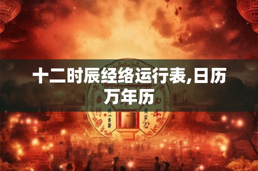 十二时辰经络运行表,日历万年历