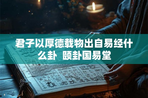君子以厚德载物出自易经什么卦  颐卦国易堂