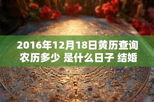 2016年12月18日黄历查询 农历多少 是什么日子 结婚吉时