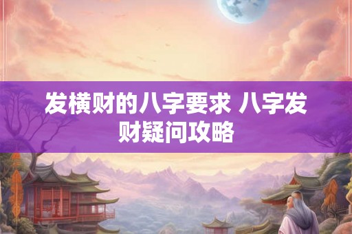 发横财的八字要求 八字发财疑问攻略