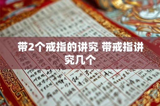 带2个戒指的讲究 带戒指讲究几个