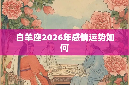 白羊座2026年感情运势如何
