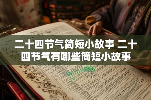 二十四节气简短小故事 二十四节气有哪些简短小故事