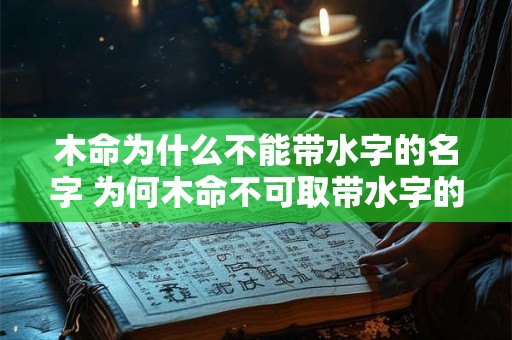 木命为什么不能带水字的名字 为何木命不可取带水字的名字 木命为什么不能带水字的名字 为何木命不可取带水字的名字