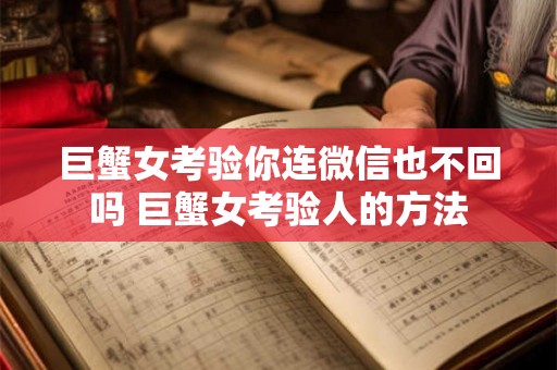 巨蟹女考验你连微信也不回吗 巨蟹女考验人的方法