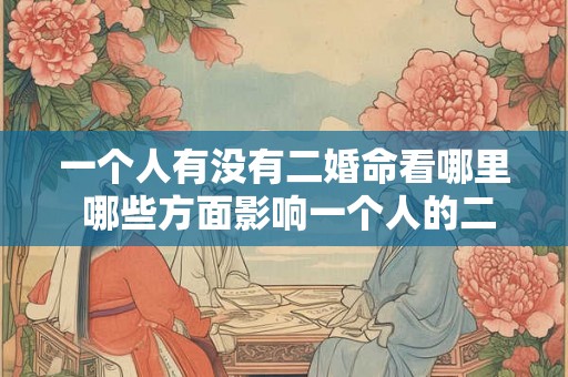 一个人有没有二婚命看哪里 哪些方面影响一个人的二婚命 一个人有没有二婚命看哪里 哪些方面影响一个人的二婚命