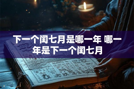 下一个闰七月是哪一年 哪一年是下一个闰七月
