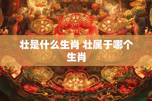 壮是什么生肖 壮属于哪个生肖