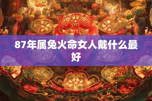 87年属兔火命女人戴什么最好