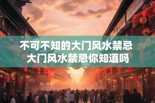 不可不知的大门风水禁忌 大门风水禁忌你知道吗