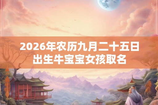 2026年农历九月二十五日出生牛宝宝女孩取名