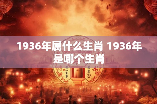 1936年属什么生肖 1936年是哪个生肖